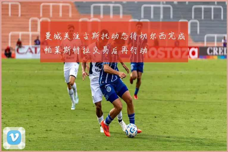 曼城关注古斯托动态待切尔西完成帕莱斯特拉交易后再行动