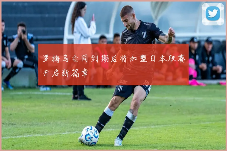 罗梅乌合同到期后将加盟日本联赛开启新篇章