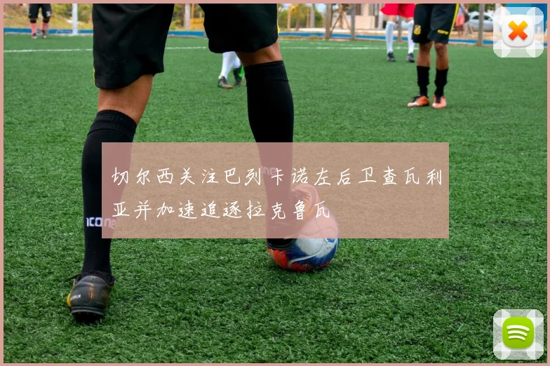 切尔西关注巴列卡诺左后卫查瓦利亚并加速追逐拉克鲁瓦