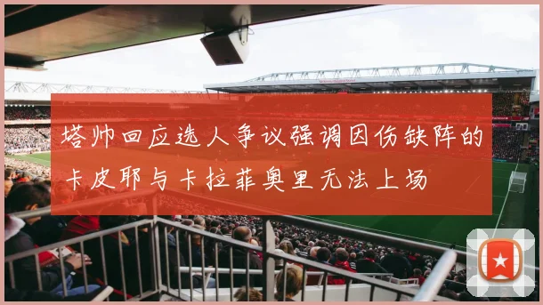 塔帅回应选人争议强调因伤缺阵的卡皮耶与卡拉菲奥里无法上场