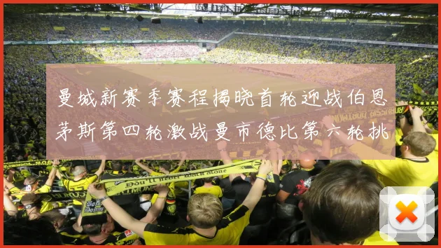 曼城新赛季赛程揭晓首轮迎战伯恩茅斯第四轮激战曼市德比第六轮挑战利物浦