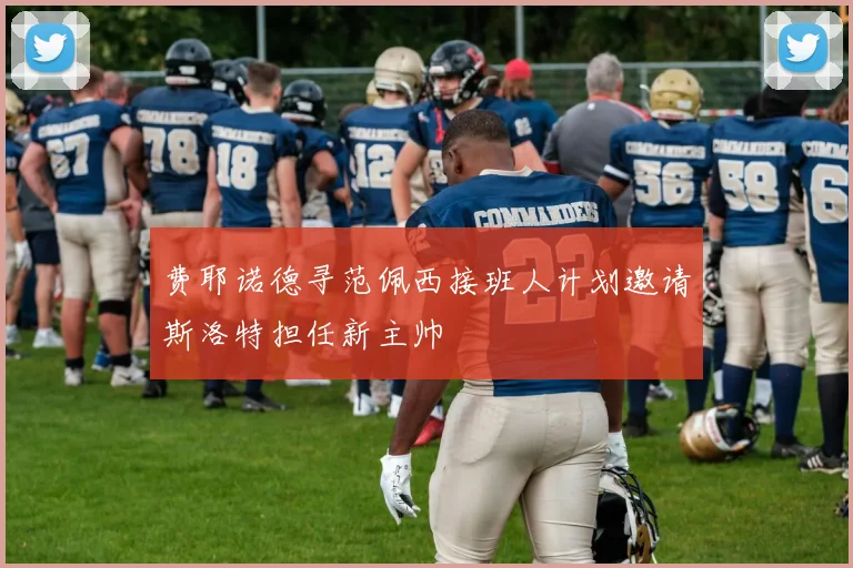 费耶诺德寻范佩西接班人计划邀请斯洛特担任新主帅