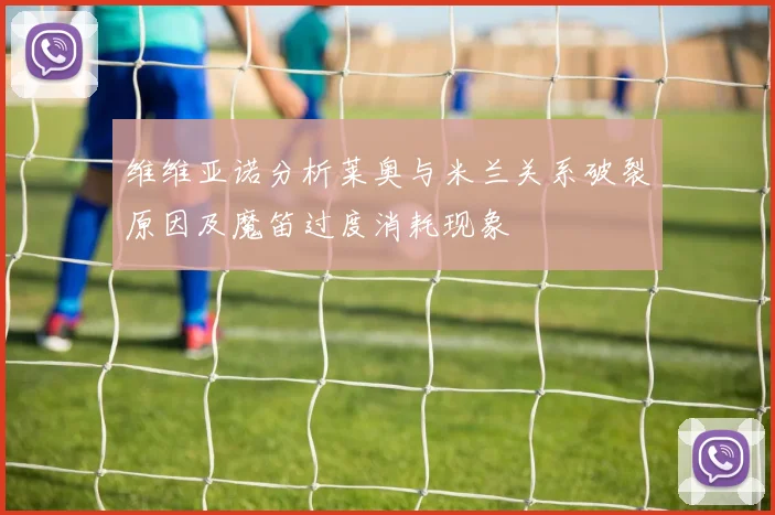 维维亚诺分析莱奥与米兰关系破裂原因及魔笛过度消耗现象