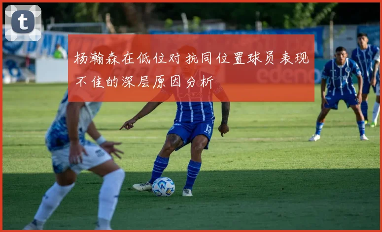 杨瀚森在低位对抗同位置球员表现不佳的深层原因分析