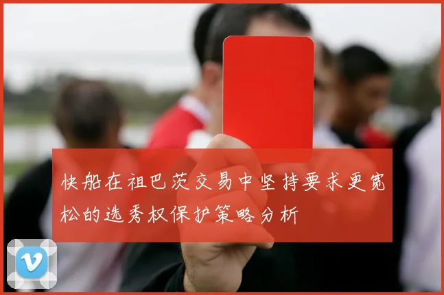 快船在祖巴茨交易中坚持要求更宽松的选秀权保护策略分析