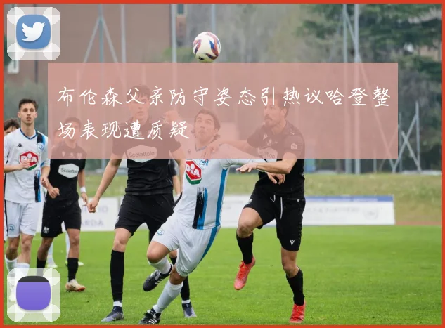 布伦森父亲防守姿态引热议哈登整场表现遭质疑