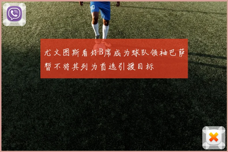 尤文图斯看好B席成为球队领袖巴萨暂不将其列为首选引援目标