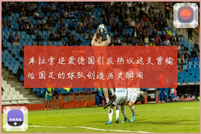 库拉索逆袭德国引发热议这支曾输给国足的球队创造历史瞬间