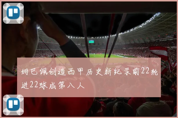 姆巴佩创造西甲历史新纪录前22轮进22球成第八人