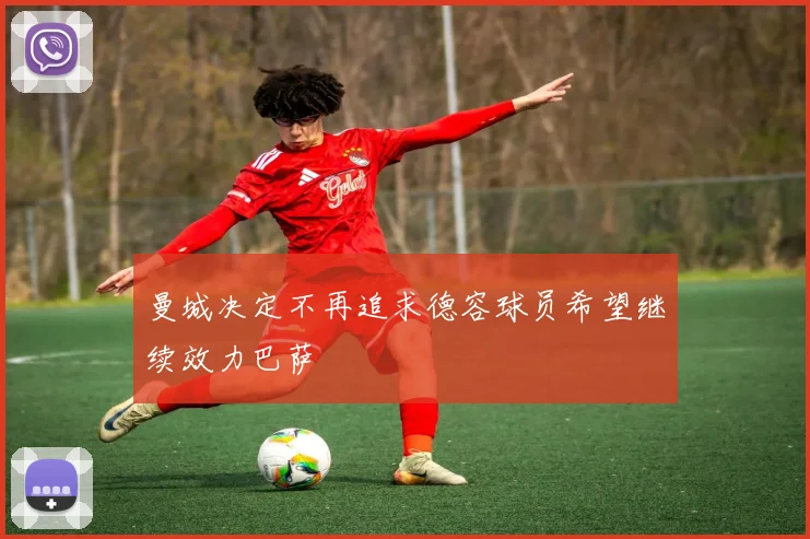曼城决定不再追求德容球员希望继续效力巴萨